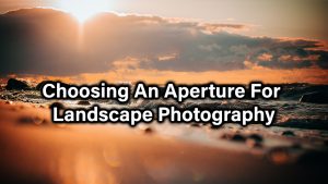 Choosing An Aperture For Landscape Photography